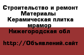 Строительство и ремонт Материалы - Керамическая плитка,мрамор. Нижегородская обл.